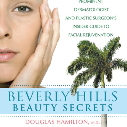 Beverly Hills Beauty Secrets: A Prominent Dermatologist and Plastic Surgeon's Insider Guide to Facial Rejuvenation