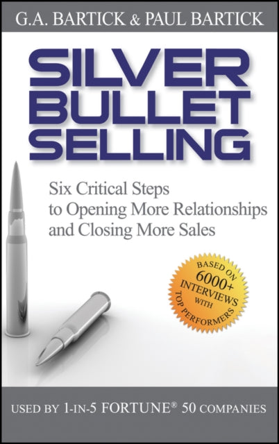 Silver Bullet Selling: Six Critical Steps to Opening More Relationships and Closing More Sales