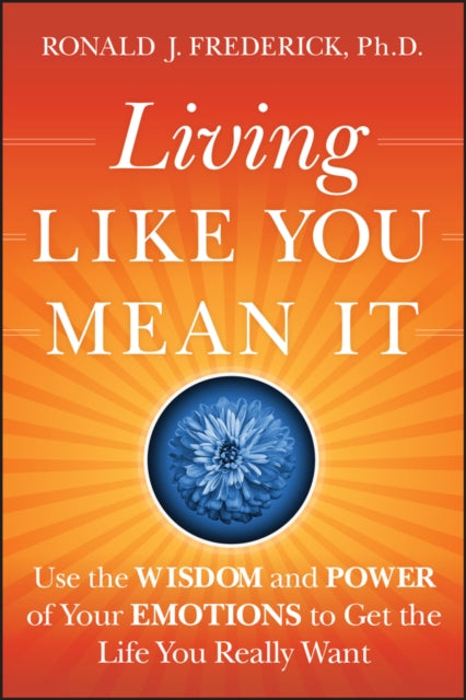 Living Like You Mean It: Use the Wisdom and Power of Your Emotions to Get the Life You Really Want