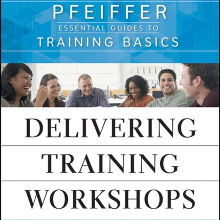 Delivering Training Workshops: Pfeiffer Essential Guides to Training Basics