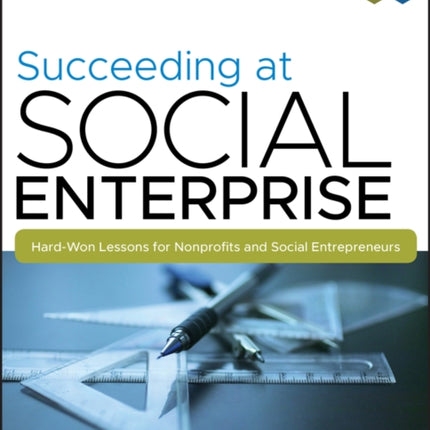 Succeeding at Social Enterprise: Hard-Won Lessons for Nonprofits and Social Entrepreneurs