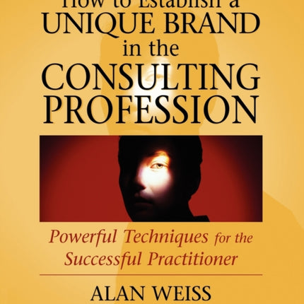 How to Establish a Unique Brand in the Consulting Profession: Powerful Techniques for the Successful Practitioner