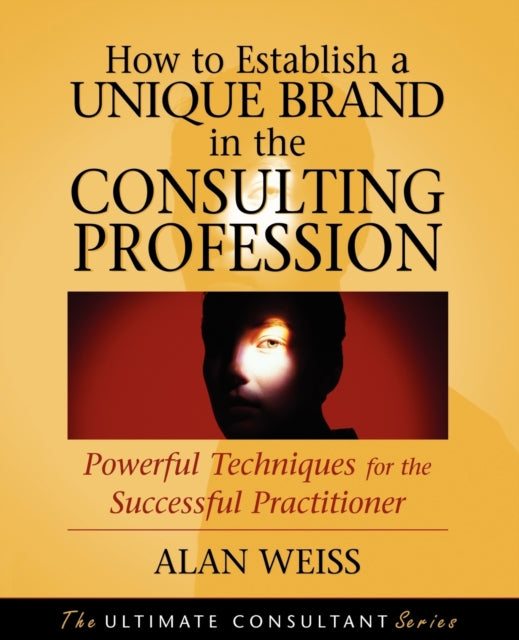 How to Establish a Unique Brand in the Consulting Profession: Powerful Techniques for the Successful Practitioner