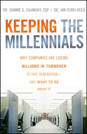 Keeping The Millennials: Why Companies Are Losing Billions in Turnover to This Generation- and What to Do About It