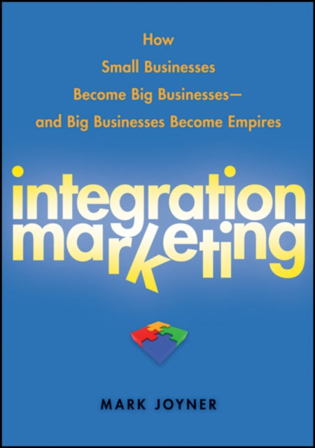 Integration Marketing: How Small Businesses Become Big Businesses  and Big Businesses Become Empires