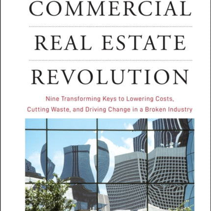 The Commercial Real Estate Revolution: Nine Transforming Keys to Lowering Costs, Cutting Waste, and Driving Change in a Broken Industry