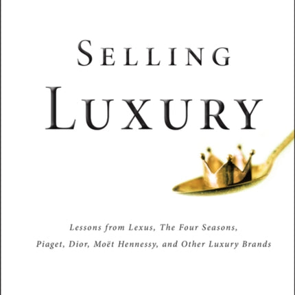 Selling Luxury: Connect with Affluent Customers, Create Unique Experiences Through Impeccable Service, and Close the Sale