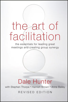 The Art of Facilitation: The Essentials for Leading Great Meetings and Creating Group Synergy