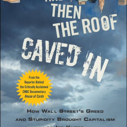 And Then the Roof Caved In: How Wall Street's Greed and Stupidity Brought Capitalism to Its Knees