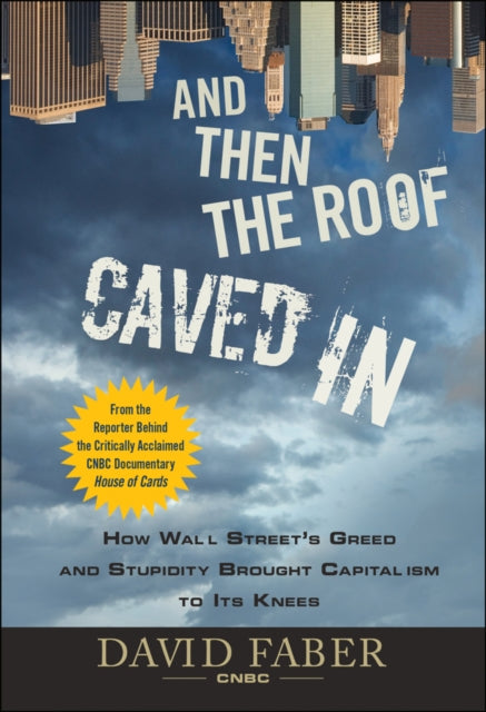 And Then the Roof Caved In: How Wall Street's Greed and Stupidity Brought Capitalism to Its Knees