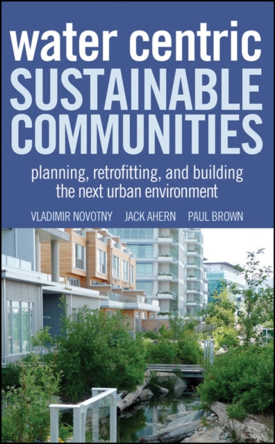 Water Centric Sustainable Communities: Planning, Retrofitting, and Building the Next Urban Environment