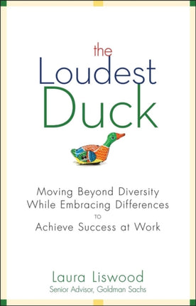 The Loudest Duck: Moving Beyond Diversity while Embracing Differences to Achieve Success at Work