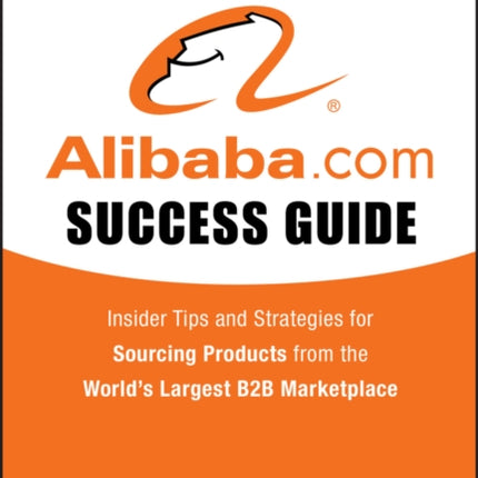 The Official Alibaba.com Success Guide: Insider Tips and Strategies for Sourcing Products from the World's Largest B2B Marketplace