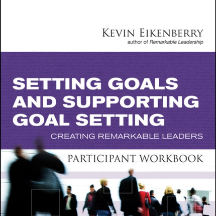 Setting Goals and Supporting Goal Setting Participant Workbook: Creating Remarkable Leaders