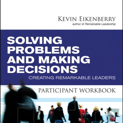 Solving Problems and Making Decisions Participant Workbook: Creating Remarkable Leaders