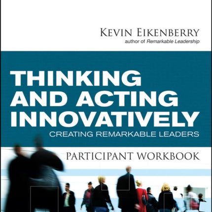 Thinking and Acting Innovatively Participant Workbook: Creating Remarkable Leaders