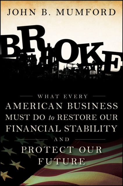 Broke: What Every American Business Must Do to Restore Our Financial Stability and Protect Our Future