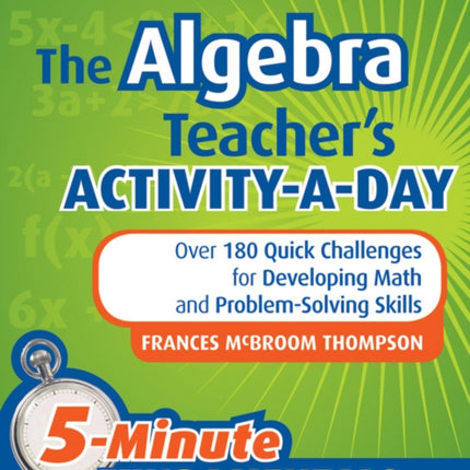 The Algebra Teacher's Activity-a-Day, Grades 6-12: Over 180 Quick Challenges for Developing Math and Problem-Solving Skills