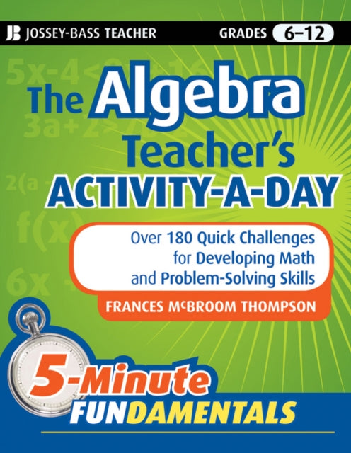 The Algebra Teacher's Activity-a-Day, Grades 6-12: Over 180 Quick Challenges for Developing Math and Problem-Solving Skills