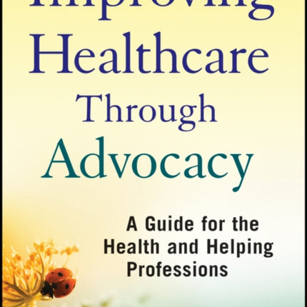 Improving Healthcare Through Advocacy: A Guide for the Health and Helping Professions