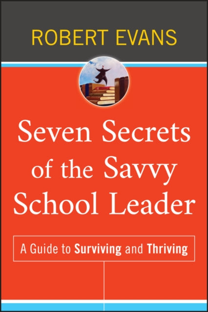 Seven Secrets of the Savvy School Leader: A Guide to Surviving and Thriving