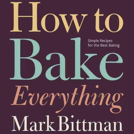 How To Bake Everything: Simple Recipes for the Best Baking: A Baking Recipe Cookbook