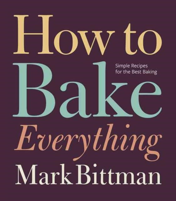 How To Bake Everything: Simple Recipes for the Best Baking: A Baking Recipe Cookbook