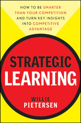 Strategic Learning: How to Be Smarter Than Your Competition and Turn Key Insights into Competitive Advantage