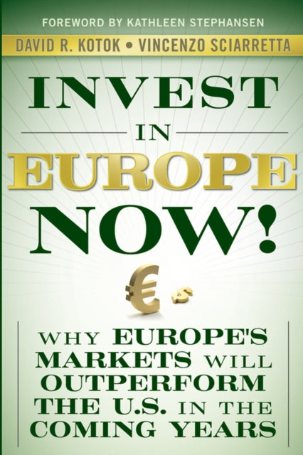 Invest in Europe Now!: Why Europe's Markets Will Outperform the US in the Coming Years