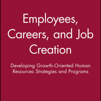 Employees, Careers, and Job Creation: Developing Growth-Oriented Human Resources Strategies and Programs