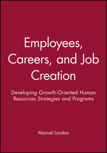 Employees, Careers, and Job Creation: Developing Growth-Oriented Human Resources Strategies and Programs