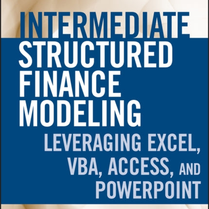 Intermediate Structured Finance Modeling, with Website: Leveraging Excel, VBA, Access, and Powerpoint