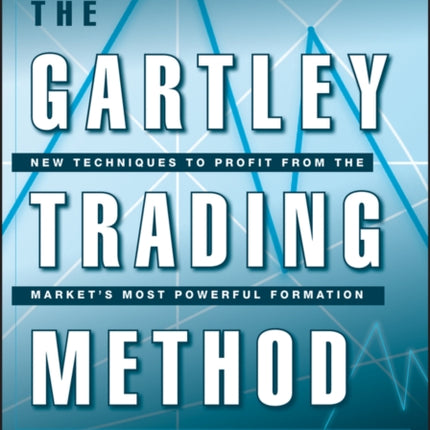 The Gartley Trading Method: New Techniques To Profit from the Market�s Most Powerful Formation