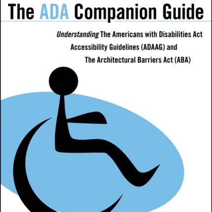 The ADA Companion Guide: Understanding the Americans with Disabilities Act Accessibility Guidelines (ADAAG) and the Architectural Barriers Act (ABA)