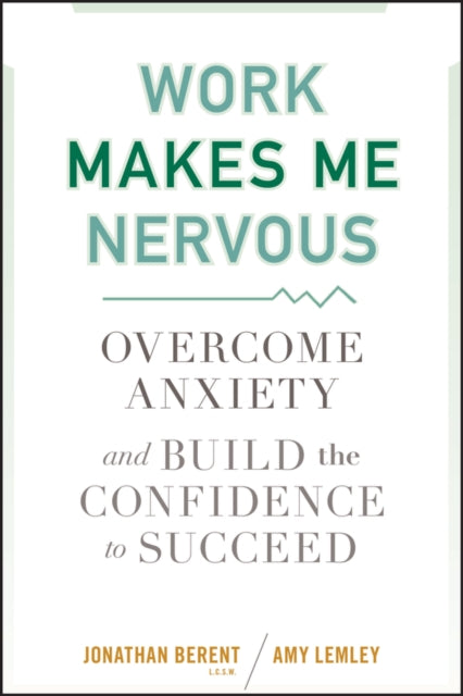 Work Makes Me Nervous: Overcome Anxiety and Build the Confidence to Succeed