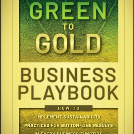 The Green to Gold Business Playbook: How to Implement Sustainability Practices for Bottom-Line Results in Every Business Function