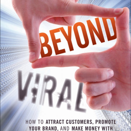 Beyond Viral: How to Attract Customers, Promote Your Brand, and Make Money with Online Video