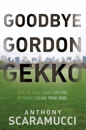 Goodbye Gordon Gekko: How to Find Your Fortune Without Losing Your Soul