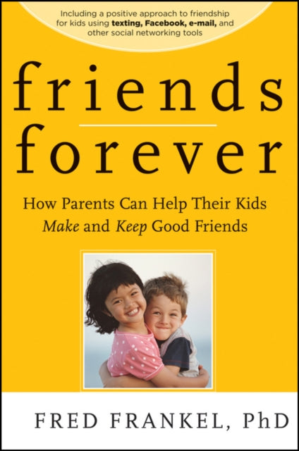 Friends Forever: How Parents Can Help Their Kids Make and Keep Good Friends