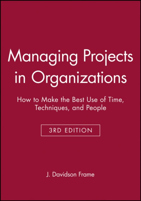 Managing Projects in Organizations: How to Make the Best Use of Time, Techniques, and People