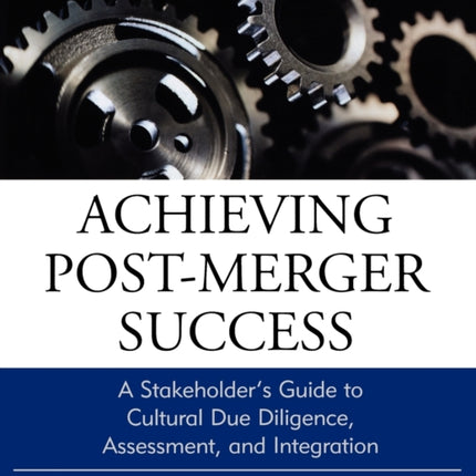 Achieving Post-Merger Success: A Stakeholder's Guide to Cultural Due Diligence, Assessment, and Integration