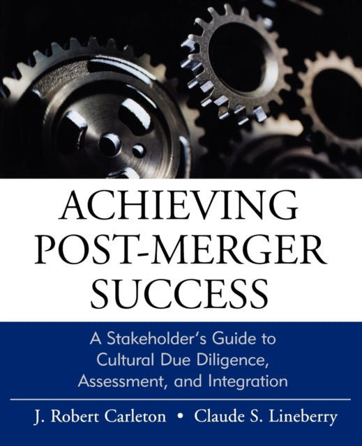 Achieving Post-Merger Success: A Stakeholder's Guide to Cultural Due Diligence, Assessment, and Integration