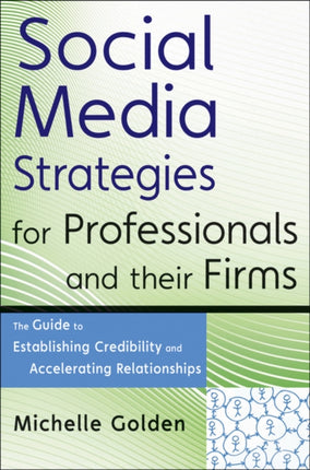 Social Media Strategies for Professionals and Their Firms: The Guide to Establishing Credibility and Accelerating Relationships