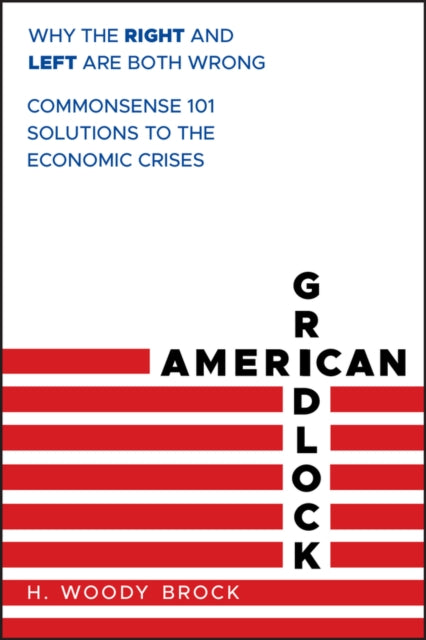 American Gridlock: Why the Right and Left Are Both Wrong - Commonsense 101 Solutions to the Economic Crises