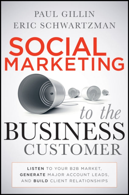 Social Marketing to the Business Customer: Listen to Your B2B Market, Generate Major Account Leads, and Build Client Relationships