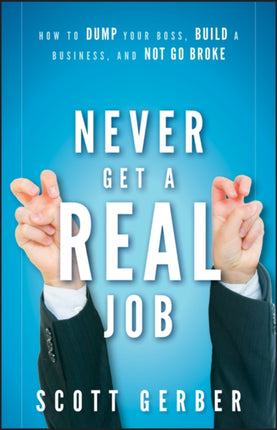 Never Get a "Real" Job: How to Dump Your Boss, Build a Business and Not Go Broke