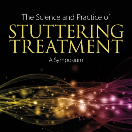 The Science and Practice of Stuttering Treatment: A Symposium