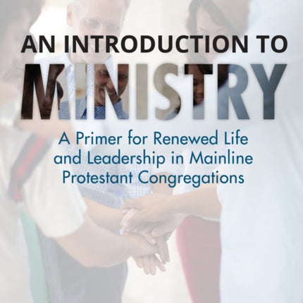 An Introduction to Ministry: A Primer for Renewed Life and Leadership in Mainline Protestant Congregations