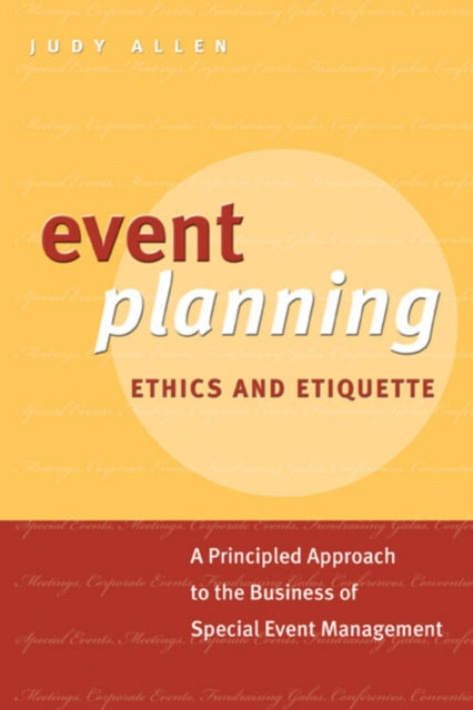 Event Planning Ethics and Etiquette: A Principled Approach to the Business of Special Event Management