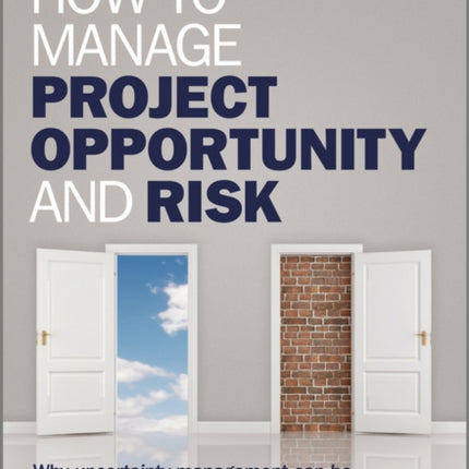 How to Manage Project Opportunity and Risk: Why Uncertainty Management can be a Much Better Approach than Risk Management